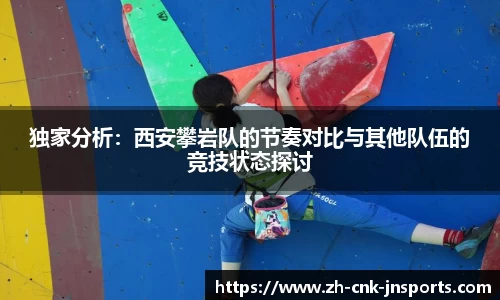 独家分析：西安攀岩队的节奏对比与其他队伍的竞技状态探讨